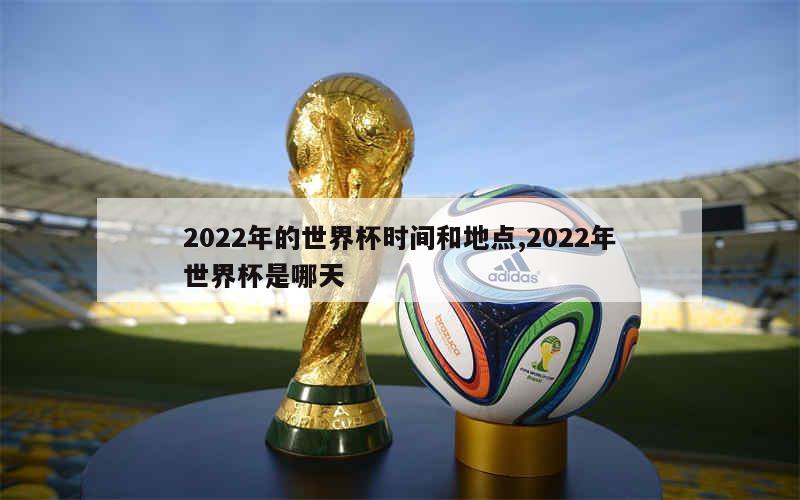 2022年的世界杯时间和地点,2022年世界杯是哪天