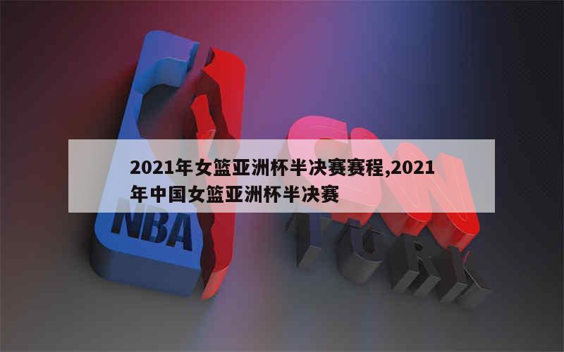 2021年女篮亚洲杯半决赛赛程,2021年中国女篮亚洲杯半决赛