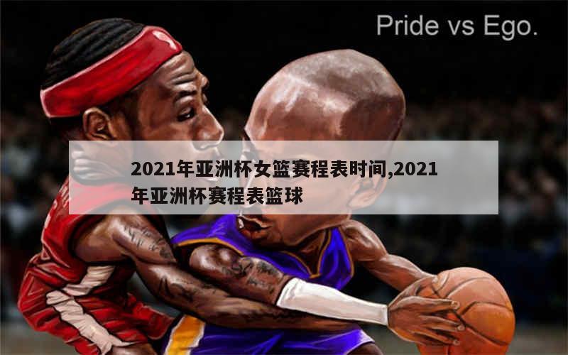 2021年亚洲杯女篮赛程表时间,2021年亚洲杯赛程表篮球