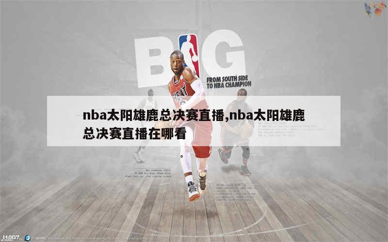 nba太阳雄鹿总决赛直播,nba太阳雄鹿总决赛直播在哪看