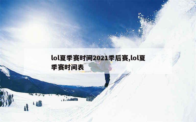 lol夏季赛时间2021季后赛,lol夏季赛时间表