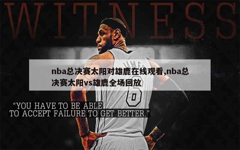 nba总决赛太阳对雄鹿在线观看,nba总决赛太阳vs雄鹿全场回放