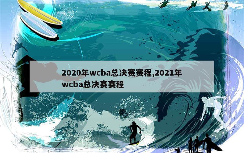 2020年wcba总决赛赛程,2021年wcba总决赛赛程