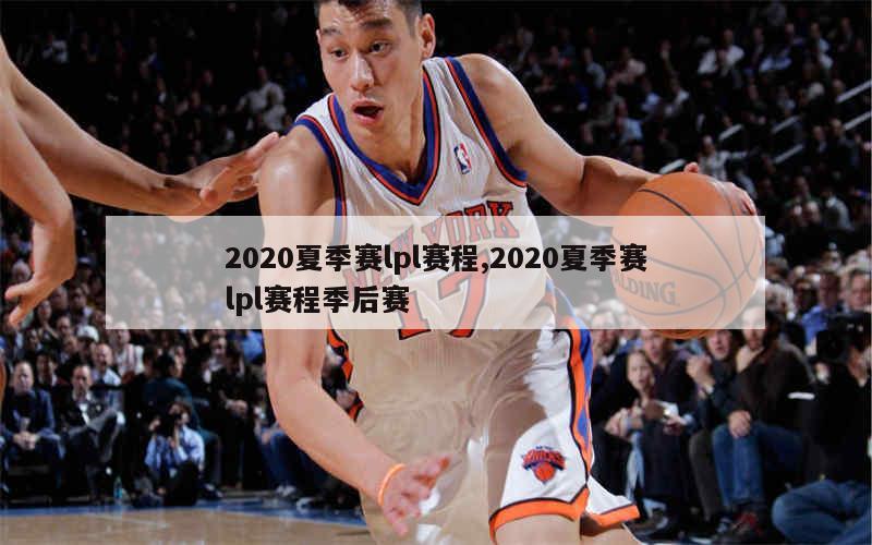 2020夏季赛lpl赛程,2020夏季赛lpl赛程季后赛