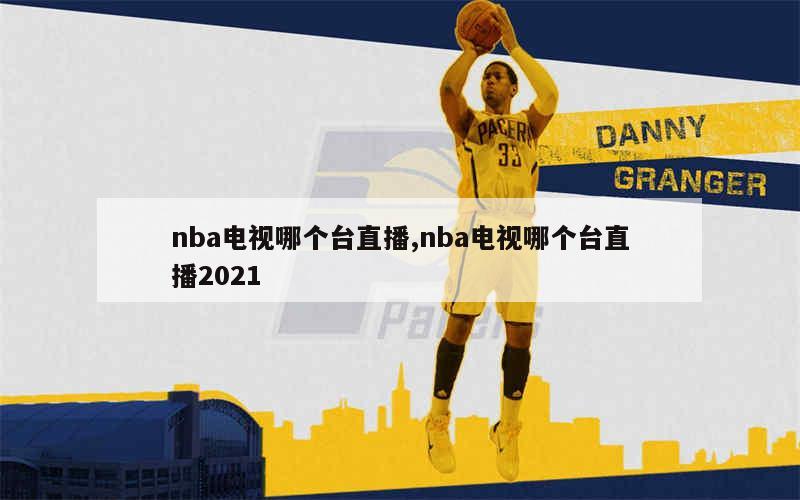 nba电视哪个台直播,nba电视哪个台直播2021