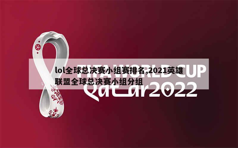 lol全球总决赛小组赛排名,2021英雄联盟全球总决赛小组分组