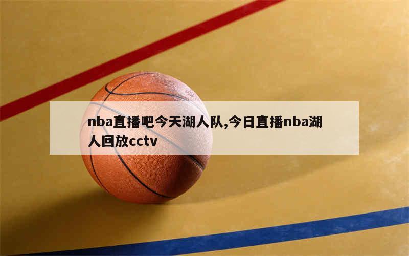 nba直播吧今天湖人队,今日直播nba湖人回放cctv