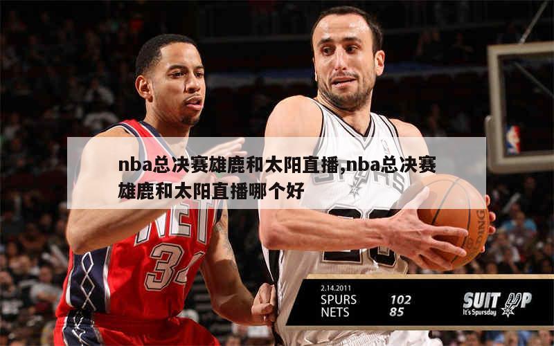 nba总决赛雄鹿和太阳直播,nba总决赛雄鹿和太阳直播哪个好