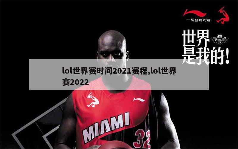 lol世界赛时间2021赛程,lol世界赛2022