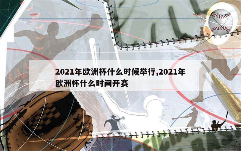 2021年欧洲杯什么时候举行,2021年欧洲杯什么时间开赛