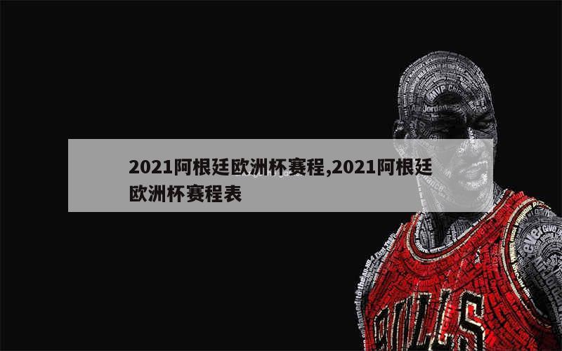 2021阿根廷欧洲杯赛程,2021阿根廷欧洲杯赛程表