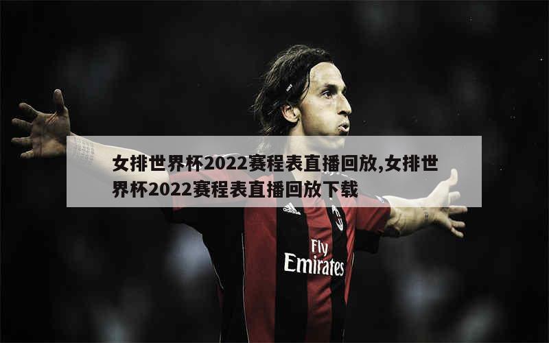 女排世界杯2022赛程表直播回放,女排世界杯2022赛程表直播回放下载