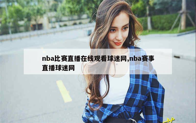 nba比赛直播在线观看球迷网,nba赛事直播球迷网