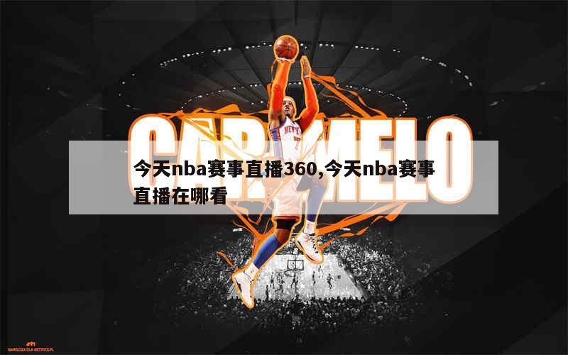 今天nba赛事直播360,今天nba赛事直播在哪看