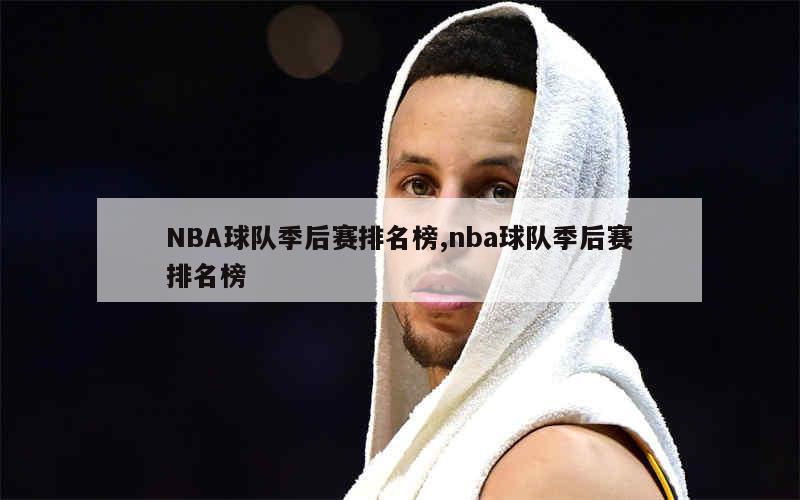 NBA球队季后赛排名榜,nba球队季后赛排名榜