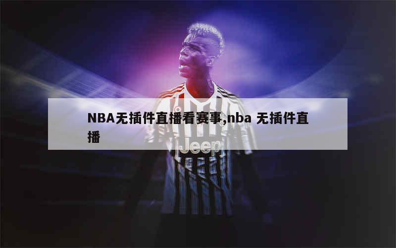 NBA无插件直播看赛事,nba 无插件直播