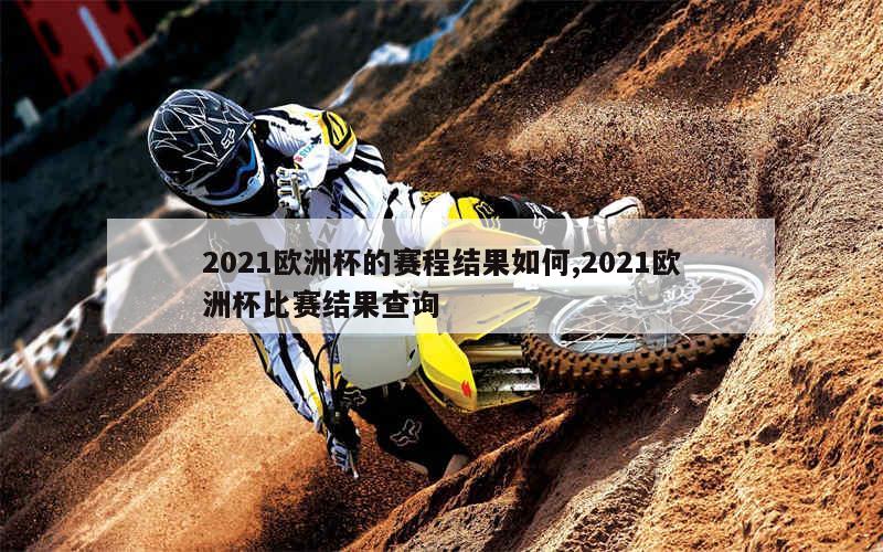 2021欧洲杯的赛程结果如何,2021欧洲杯比赛结果查询