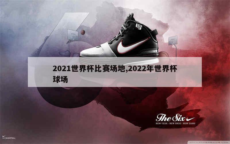 2021世界杯比赛场地,2022年世界杯球场