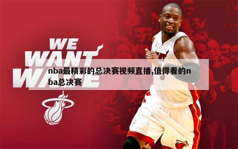 nba最精彩的总决赛视频直播,值得看的nba总决赛