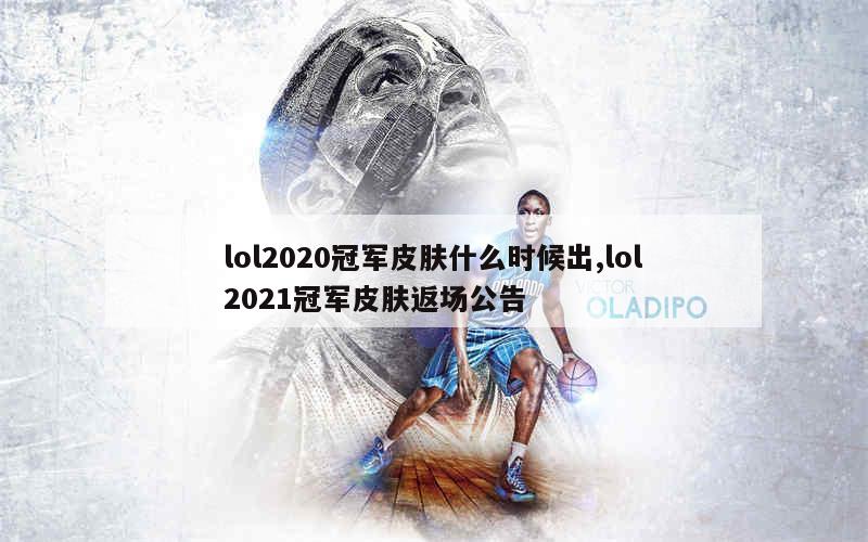 lol2020冠军皮肤什么时候出,lol2021冠军皮肤返场公告