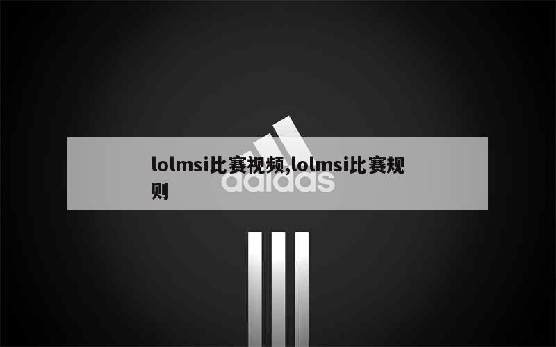 lolmsi比赛视频,lolmsi比赛规则