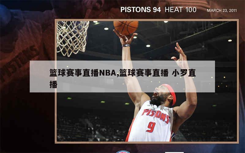 篮球赛事直播NBA,篮球赛事直播 小罗直播