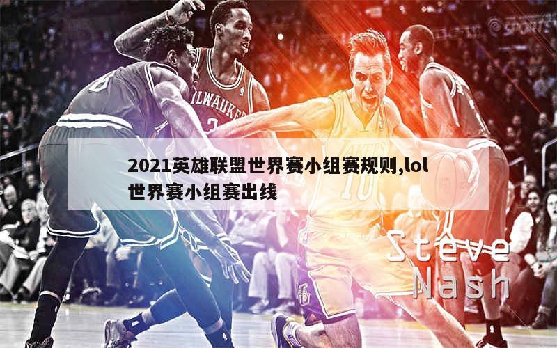 2021英雄联盟世界赛小组赛规则,lol世界赛小组赛出线