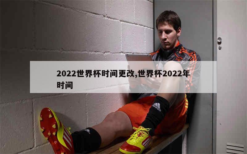 2022世界杯时间更改,世界杯2022年时间