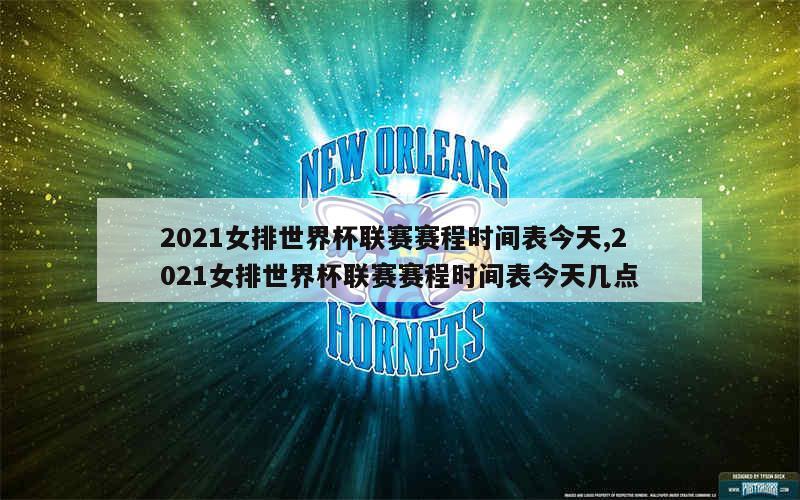 2021女排世界杯联赛赛程时间表今天,2021女排世界杯联赛赛程时间表今天几点