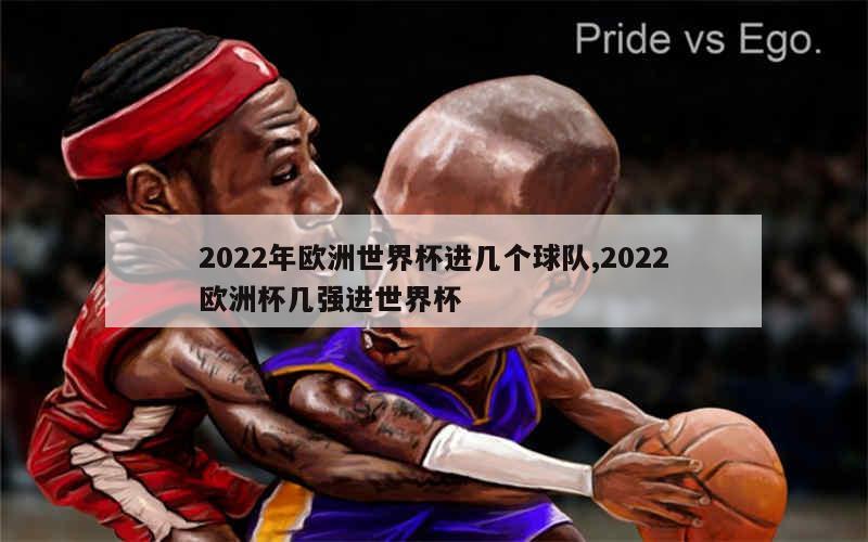 2022年欧洲世界杯进几个球队,2022欧洲杯几强进世界杯