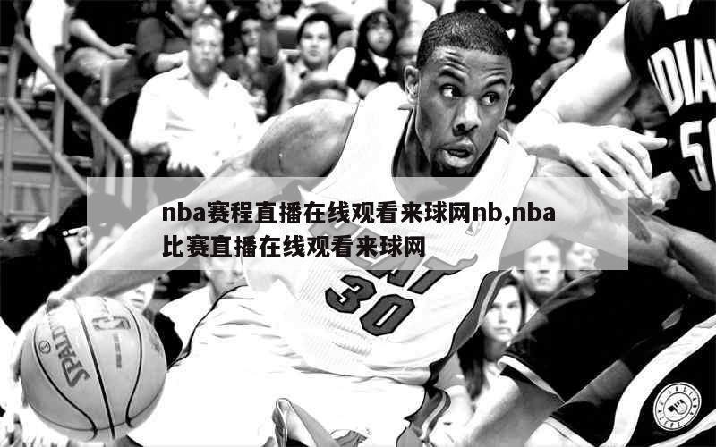 nba赛程直播在线观看来球网nb,nba比赛直播在线观看来球网