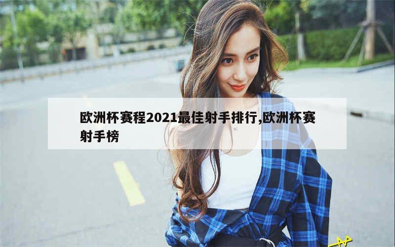 欧洲杯赛程2021最佳射手排行,欧洲杯赛射手榜