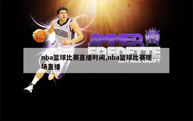 nba篮球比赛直播时间,nba篮球比赛现场直播