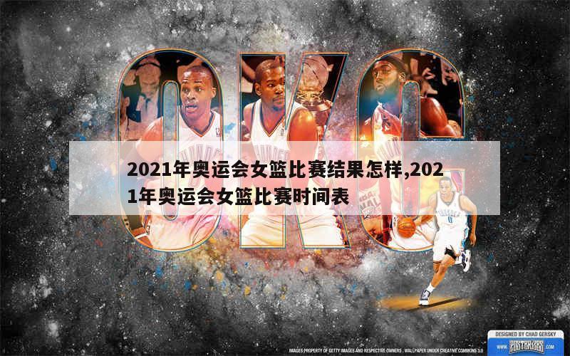 2021年奥运会女篮比赛结果怎样,2021年奥运会女篮比赛时间表