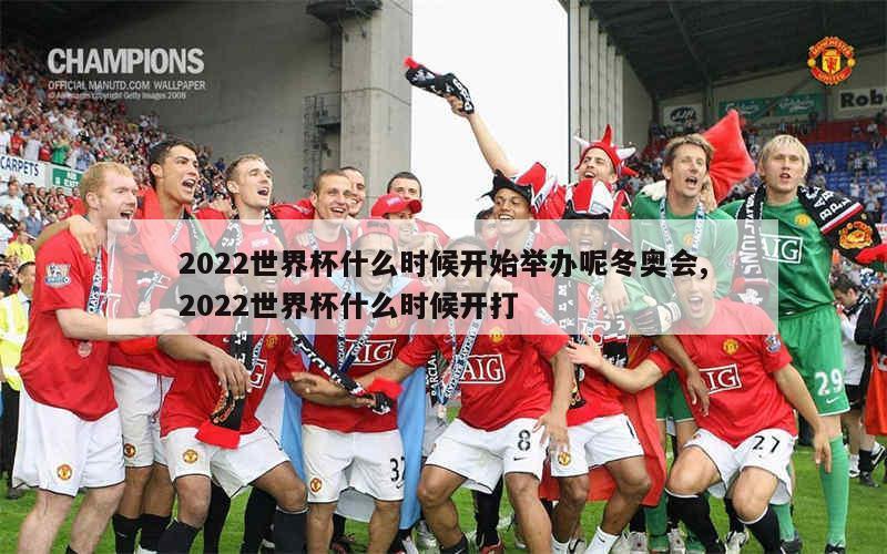 2022世界杯什么时候开始举办呢冬奥会,2022世界杯什么时候开打