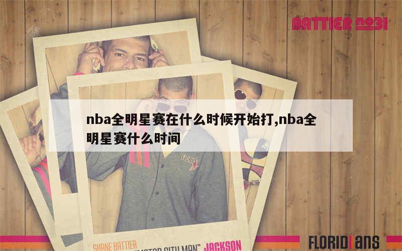 nba全明星赛在什么时候开始打,nba全明星赛什么时间