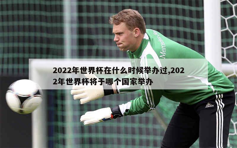 2022年世界杯在什么时候举办过,2022年世界杯将于哪个国家举办