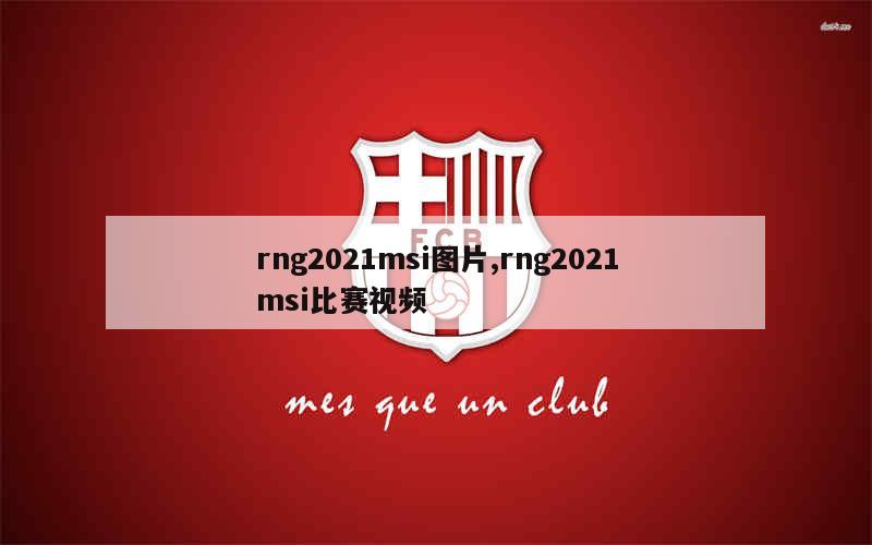 rng2021msi图片,rng2021msi比赛视频