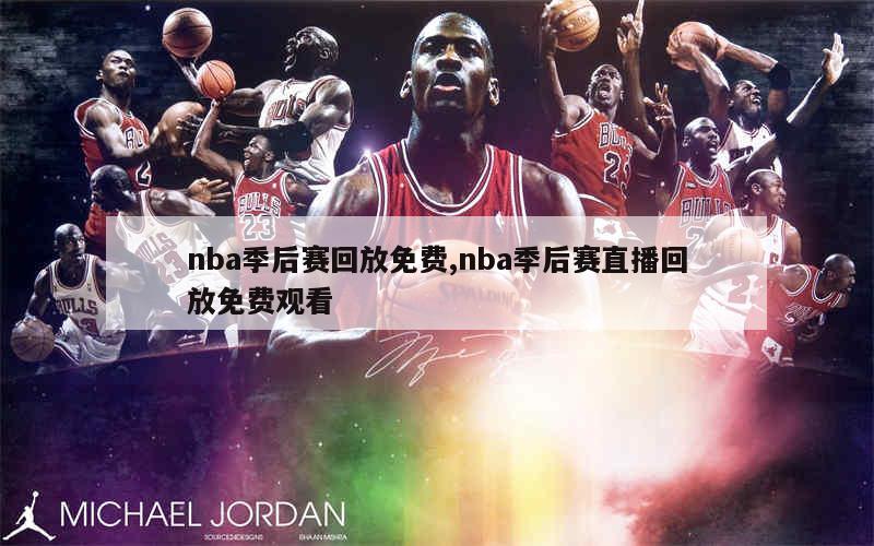 nba季后赛回放免费,nba季后赛直播回放免费观看