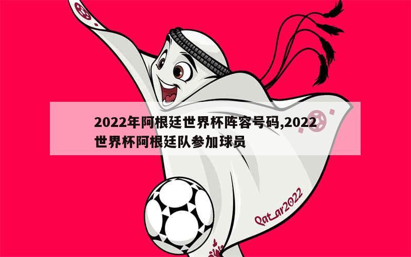 2022年阿根廷世界杯阵容号码,2022世界杯阿根廷队参加球员