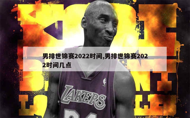 男排世锦赛2022时间,男排世锦赛2022时间几点