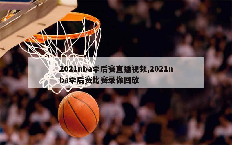 2021nba季后赛直播视频,2021nba季后赛比赛录像回放