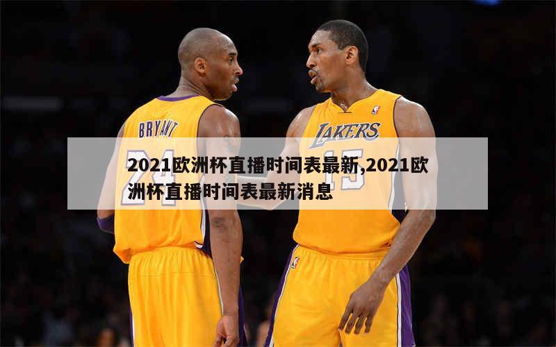 2021欧洲杯直播时间表最新,2021欧洲杯直播时间表最新消息