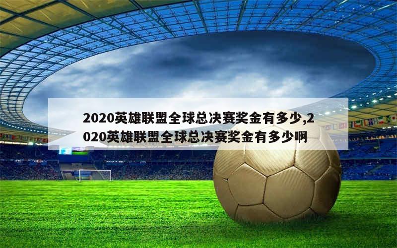 2020英雄联盟全球总决赛奖金有多少,2020英雄联盟全球总决赛奖金有多少啊