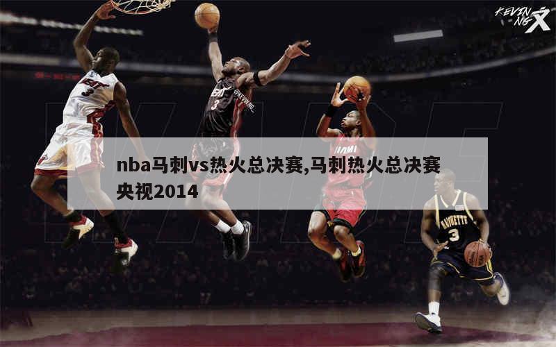 nba马刺vs热火总决赛,马刺热火总决赛央视2014