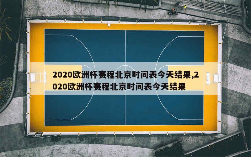 2020欧洲杯赛程北京时间表今天结果,2020欧洲杯赛程北京时间表今天结果