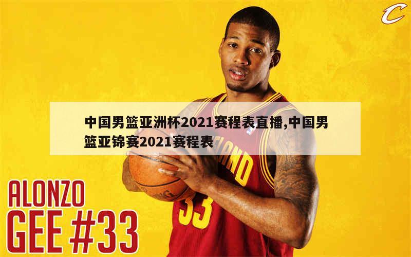 中国男篮亚洲杯2021赛程表直播,中国男篮亚锦赛2021赛程表