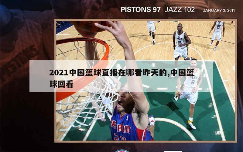 2021中国篮球直播在哪看昨天的,中国篮球回看