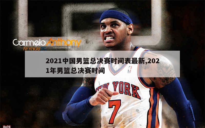 2021中国男篮总决赛时间表最新,2021年男篮总决赛时间