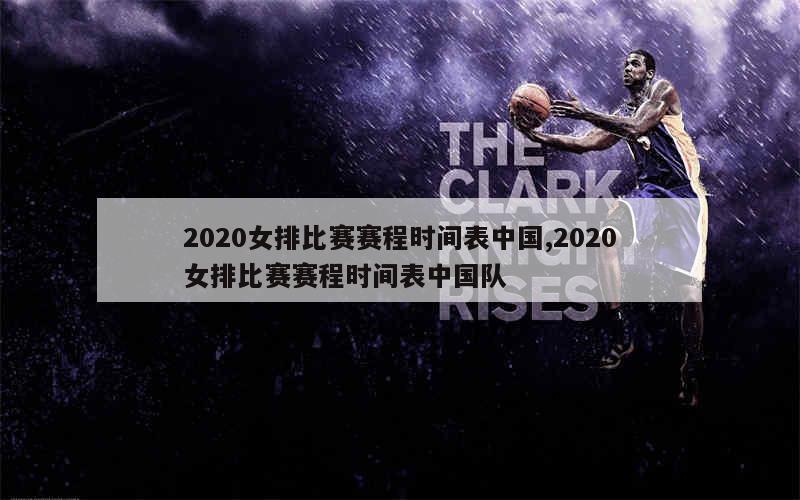 2020女排比赛赛程时间表中国,2020女排比赛赛程时间表中国队